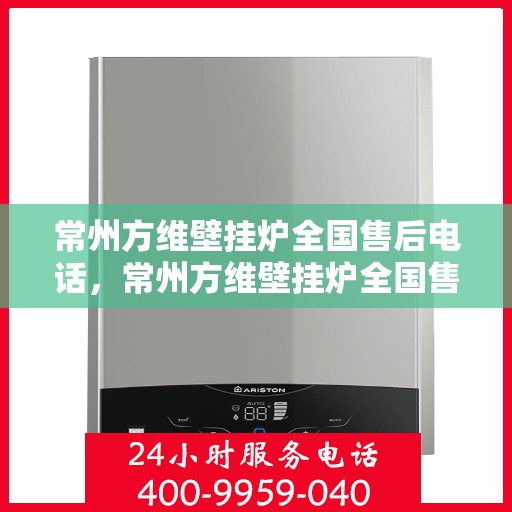 常州方维壁挂炉全国售后电话，常州方维壁挂炉全国售后服务热线电话公布