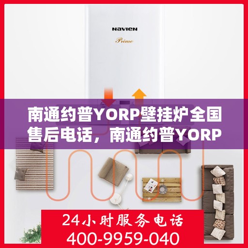 南通约普YORP壁挂炉全国售后电话，南通约普YORP壁挂炉售后服务热线及全国售后电话汇总
