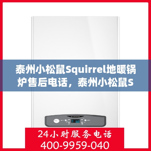 泰州小松鼠Squirrel地暖锅炉售后电话，泰州小松鼠Squirrel地暖锅炉售后服务热线及电话全攻略