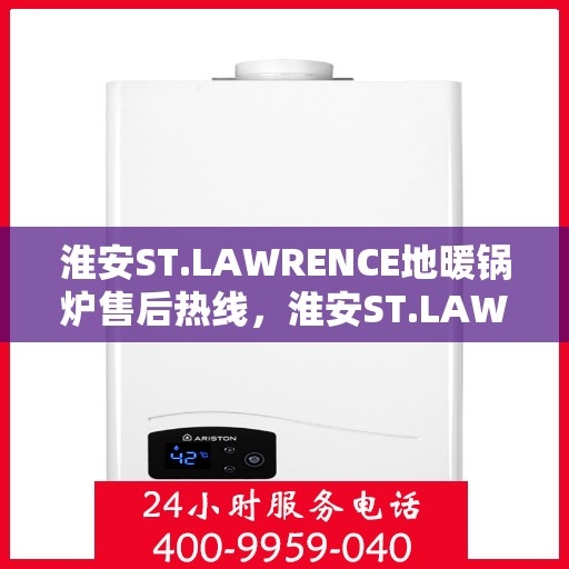 淮安ST.LAWRENCE地暖锅炉售后热线,淮安ST.LAWRENCE地暖锅炉售后服务热线及支持详情 淮安ST.LAWRENCE地暖锅炉售后热线,淮安ST.LAWRENCE地暖锅炉售后服务热线及支持详情