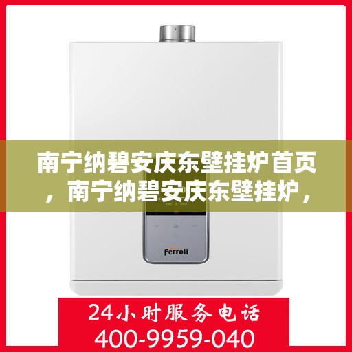 南宁纳碧安庆东壁挂炉首页，南宁纳碧安庆东壁挂炉，官方首页介绍