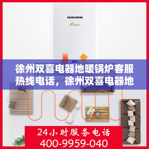 徐州双喜电器地暖锅炉客服热线电话，徐州双喜电器地暖锅炉客户服务热线电话解析与指南