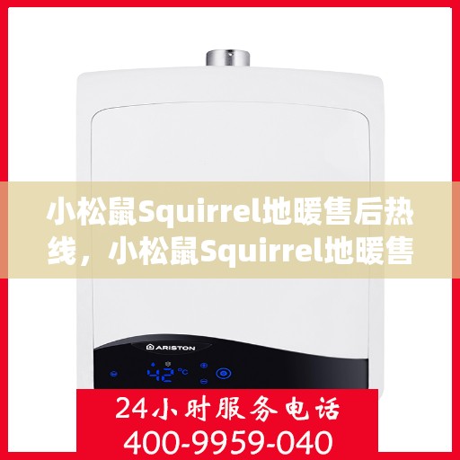 小松鼠Squirrel地暖售后热线，小松鼠Squirrel地暖售后服务热线，专业解决您的温暖问题