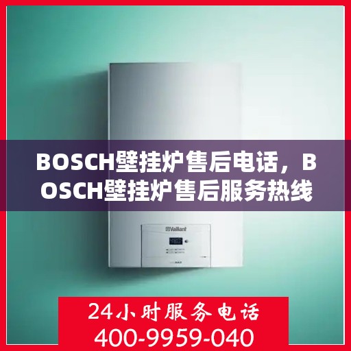 BOSCH壁挂炉售后电话，BOSCH壁挂炉售后服务热线，专业解决您的壁挂炉问题