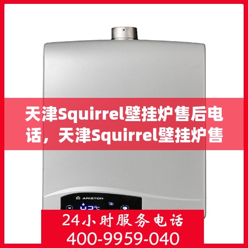 天津Squirrel壁挂炉售后电话，天津Squirrel壁挂炉售后服务热线及电话详解