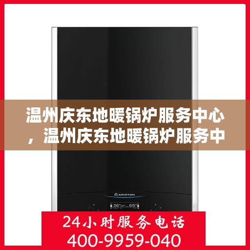 温州庆东地暖锅炉服务中心，温州庆东地暖锅炉服务中心，专业维护与安装，温暖您的家