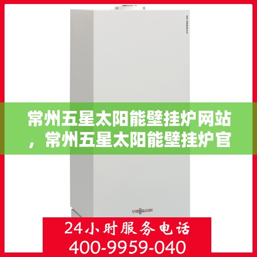 常州五星太阳能壁挂炉网站，常州五星太阳能壁挂炉官网，专业品质，绿色能源的首选