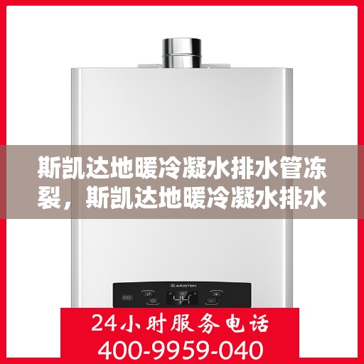 斯凯达地暖冷凝水排水管冻裂，斯凯达地暖冷凝水排水管冻裂问题及解决方案探讨