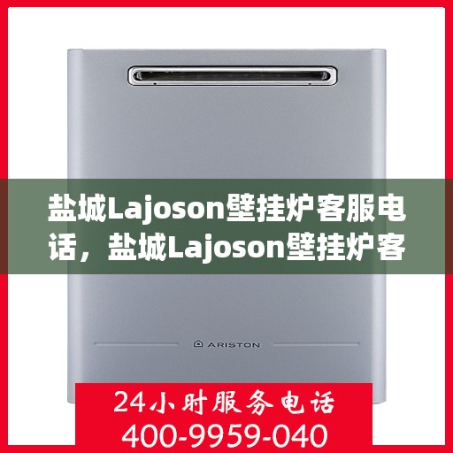 盐城Lajoson壁挂炉客服电话，盐城Lajoson壁挂炉客服热线及售后支持服务