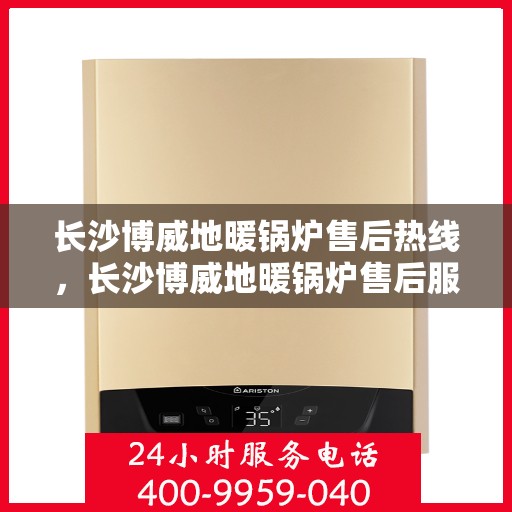 长沙博威地暖锅炉售后热线，长沙博威地暖锅炉售后服务热线，专业团队，贴心保障