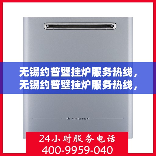 无锡约普壁挂炉服务热线，无锡约普壁挂炉服务热线，专业维修与保养一站式解决方案