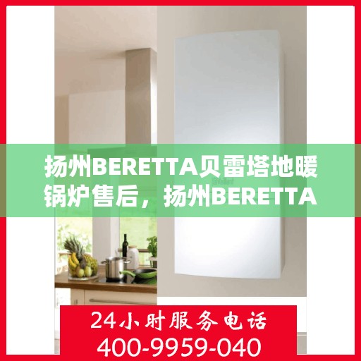 扬州BERETTA贝雷塔地暖锅炉售后，扬州BERETTA贝雷塔地暖锅炉售后服务指南