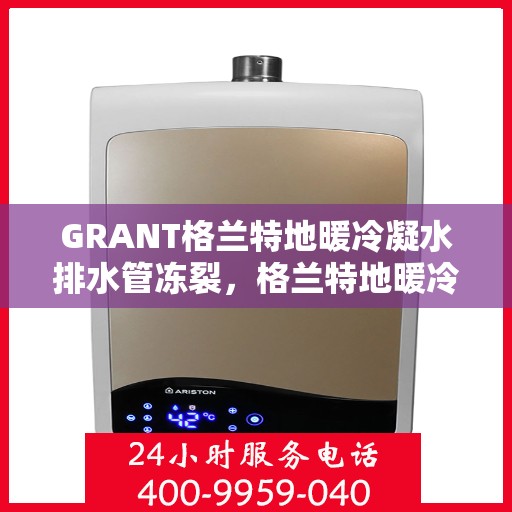 GRANT格兰特地暖冷凝水排水管冻裂，格兰特地暖冷凝水排水管冻裂问题解析