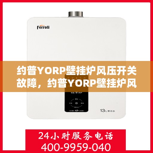 约普YORP壁挂炉风压开关故障，约普YORP壁挂炉风压开关故障解析与解决方案