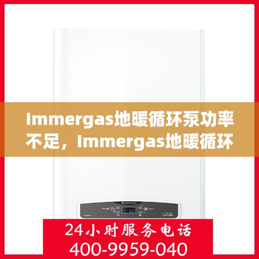 Immergas地暖循环泵功率不足,Immergas地暖循环泵功率不足,问题解析与解决方案 Immergas地暖循环泵功率不足,Immergas地暖循环泵功率不足,问题解析与解决方案