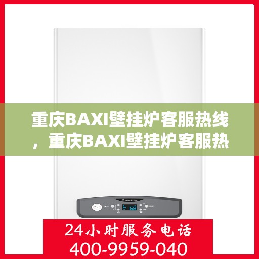重庆BAXI壁挂炉客服热线，重庆BAXI壁挂炉客服热线，专业解答，温暖您的生活
