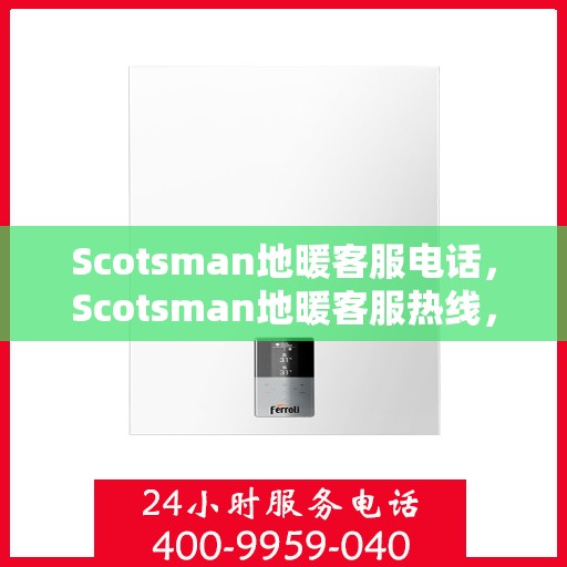 Scotsman地暖客服电话,Scotsman地暖客服热线,专业解答,温暖您的家 Scotsman地暖客服电话,Scotsman地暖客服热线,专业解答,温暖您的家