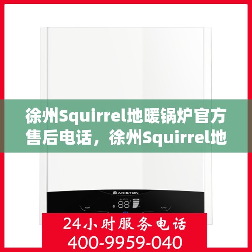 徐州Squirrel地暖锅炉官方售后电话，徐州Squirrel地暖锅炉官方售后电话及维修服务保障