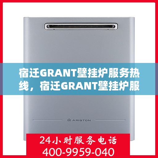 宿迁GRANT壁挂炉服务热线，宿迁GRANT壁挂炉服务热线，专业维修与售后支持团队为您护航！