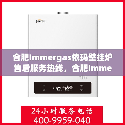 合肥Immergas依玛壁挂炉售后服务热线，合肥Immergas依玛壁挂炉售后服务热线，专业团队，贴心服务！