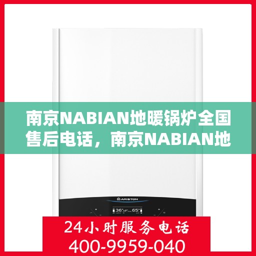 南京NABIAN地暖锅炉全国售后电话，南京NABIAN地暖锅炉全国售后热线电话及售后服务解析