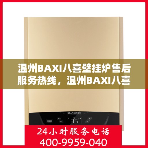 温州BAXI八喜壁挂炉售后服务热线，温州BAXI八喜壁挂炉售后服务热线，专业团队为您提供全方位维修支持服务。