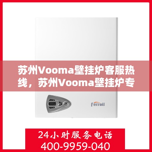 苏州Vooma壁挂炉客服热线，苏州Vooma壁挂炉专业客服热线，为您提供全方位服务与支持