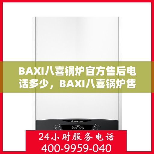 BAXI八喜锅炉官方售后电话多少，BAXI八喜锅炉售后电话专线，专业解决您的锅炉问题