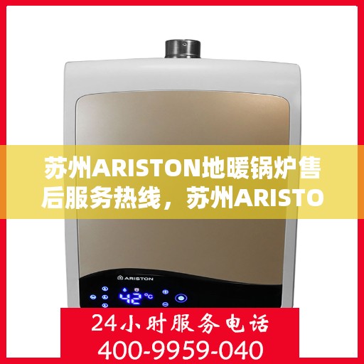 苏州ARISTON地暖锅炉售后服务热线，苏州ARISTON地暖锅炉售后服务热线，专业团队，贴心服务，为您解答疑难！