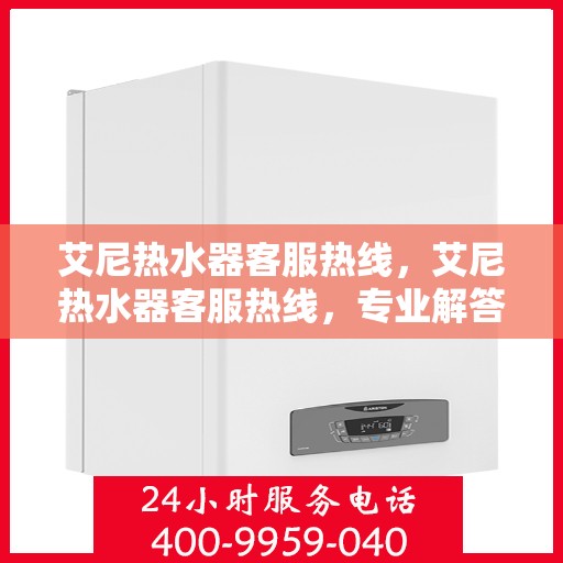 艾尼热水器客服热线,艾尼热水器客服热线,专业解答,贴心服务 艾尼热水器客服热线,艾尼热水器客服热线,专业解答,贴心服务
