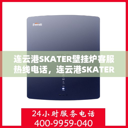 连云港SKATER壁挂炉客服热线电话，连云港SKATER壁挂炉客服热线电话公布，专业服务保障您的温暖冬日！