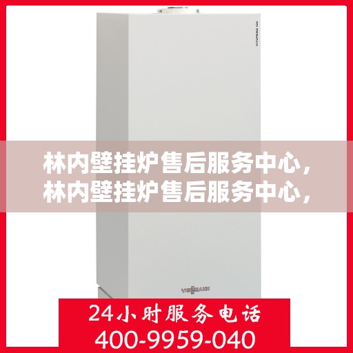 林内壁挂炉售后服务中心，林内壁挂炉售后服务中心，专业维修与贴心服务
