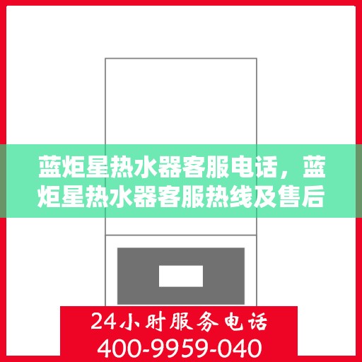 蓝炬星热水器客服电话,蓝炬星热水器客服热线及售后服务支持专线 蓝炬星热水器客服电话,蓝炬星热水器客服热线及售后服务支持专线