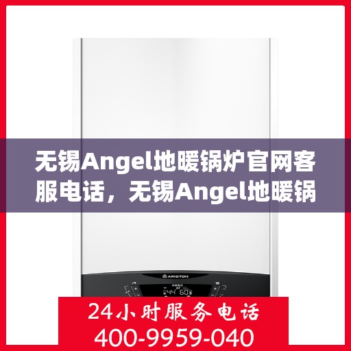 无锡Angel地暖锅炉官网客服电话，无锡Angel地暖锅炉官方客服热线及售后服务电话