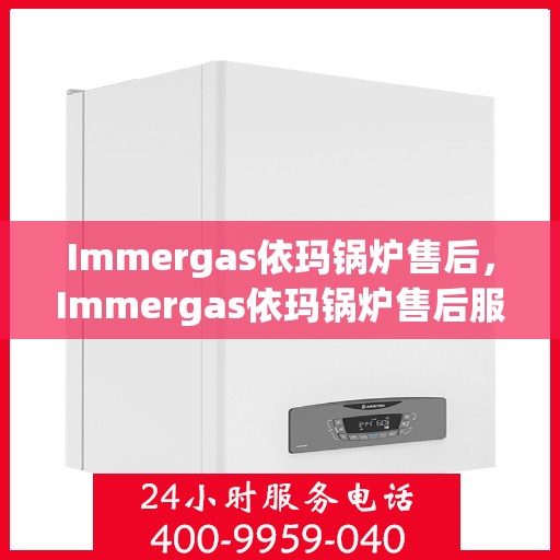 Immergas依玛锅炉售后，Immergas依玛锅炉售后服务详解