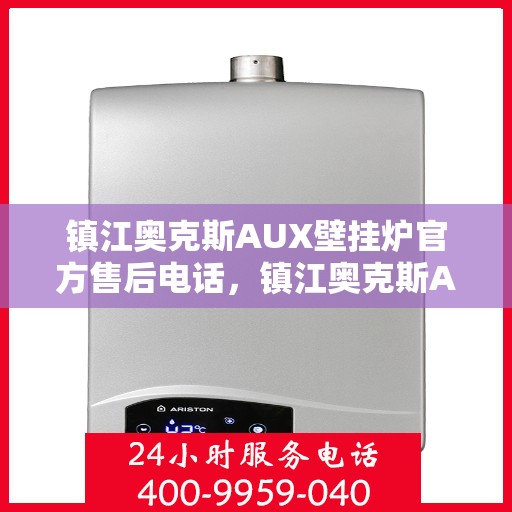 镇江奥克斯AUX壁挂炉官方售后电话，镇江奥克斯AUX壁挂炉售后电话及维修服务指南