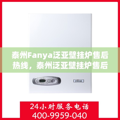 泰州Fanya泛亚壁挂炉售后热线，泰州泛亚壁挂炉售后热线，专业维修与贴心服务