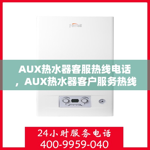 AUX热水器客服热线电话,AUX热水器客户服务热线电话,专业解答您的疑问 AUX热水器客服热线电话,AUX热水器客户服务热线电话,专业解答您的疑问