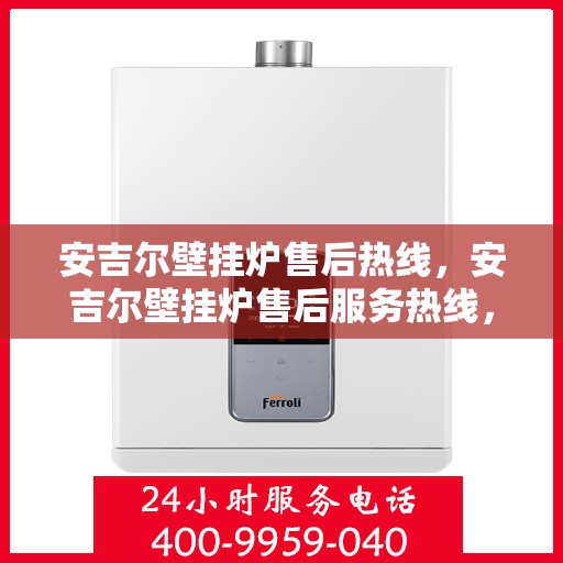 安吉尔壁挂炉售后热线,安吉尔壁挂炉售后服务热线,专业解决您的壁挂炉问题 安吉尔壁挂炉售后热线,安吉尔壁挂炉售后服务热线,专业解决您的壁挂炉问题