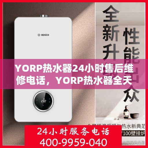 YORP热水器24小时售后维修电话，YORP热水器全天候售后维修服务热线