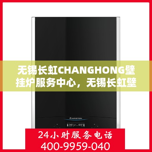 无锡长虹CHANGHONG壁挂炉服务中心，无锡长虹壁挂炉服务中心，专业维修与品质保障的双重承诺