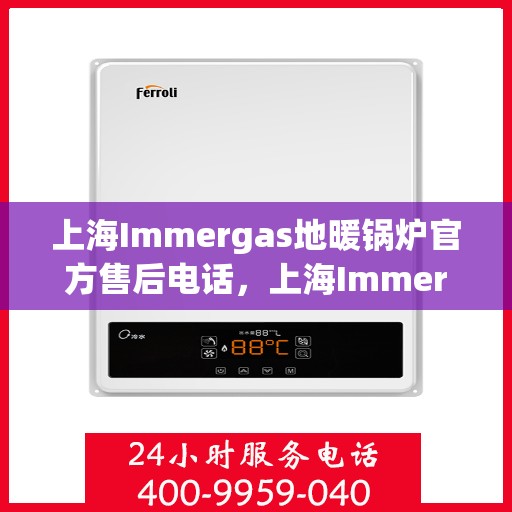 上海Immergas地暖锅炉官方售后电话，上海Immergas地暖锅炉售后服务中心联系电话