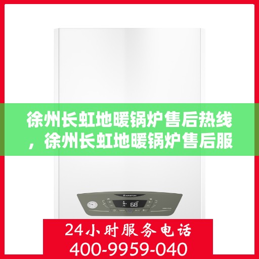 徐州长虹地暖锅炉售后热线，徐州长虹地暖锅炉售后服务热线，专业解决您的温暖问题