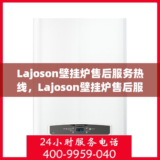 Lajoson壁挂炉售后服务热线，Lajoson壁挂炉售后服务热线，专业团队，贴心服务，为您的温暖保驾护航