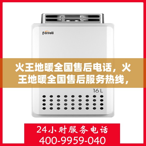火王地暖全国售后电话，火王地暖全国售后服务热线，专业维修，贴心保障