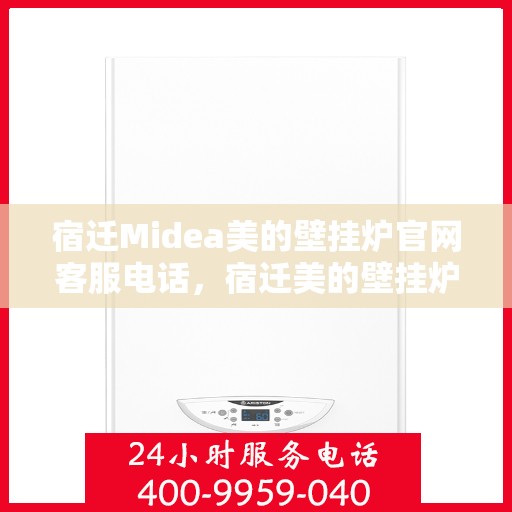 宿迁Midea美的壁挂炉官网客服电话，宿迁美的壁挂炉官网客服热线电话查询指南