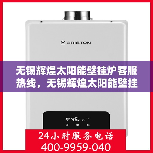 无锡辉煌太阳能壁挂炉客服热线，无锡辉煌太阳能壁挂炉客服热线，专业解答，贴心服务