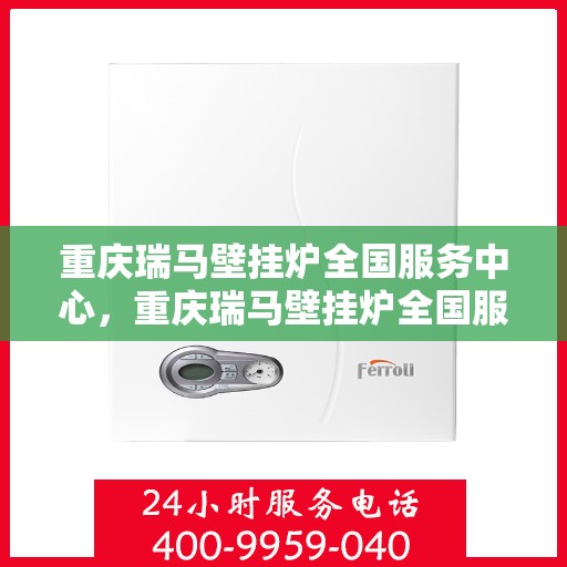 重庆瑞马壁挂炉全国服务中心，重庆瑞马壁挂炉全国服务中心，专业维修与优质服务并行