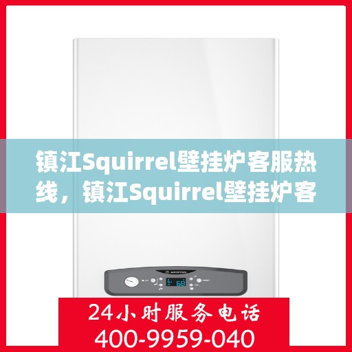 镇江Squirrel壁挂炉客服热线，镇江Squirrel壁挂炉客服热线，专业解答，温暖您的家