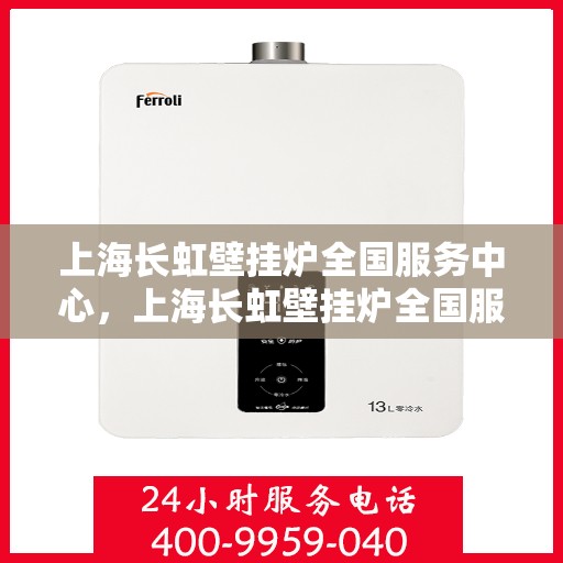 上海长虹壁挂炉全国服务中心，上海长虹壁挂炉全国服务中心，专业维修与优质服务同步进行